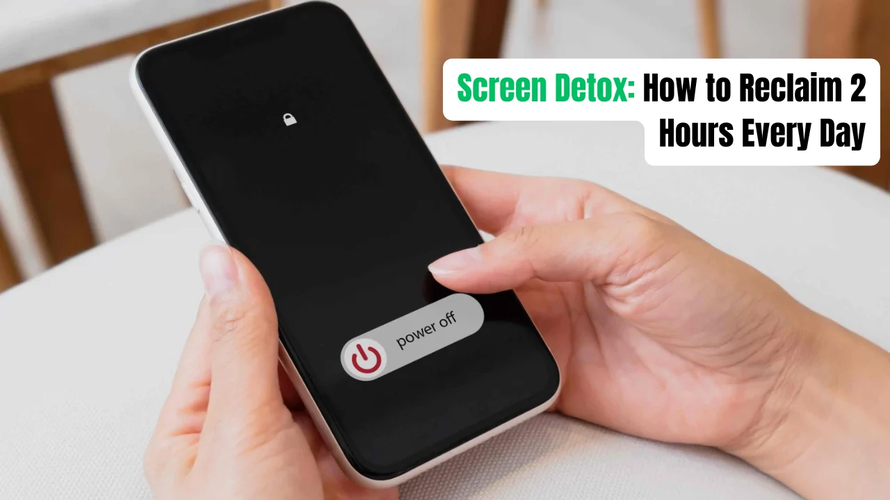 Screen Detox: How to Reclaim 2 Hours Every Day