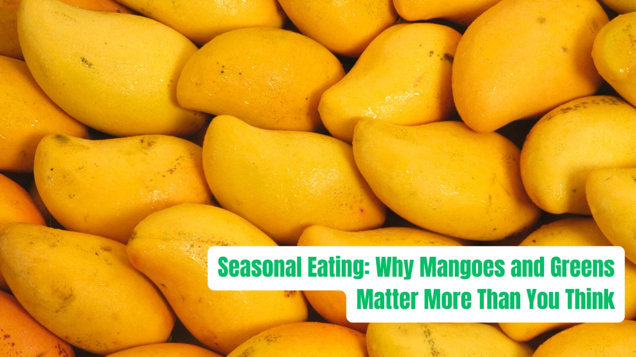 Seasonal Eating: Why Mangoes and Greens Matter More Than You Think